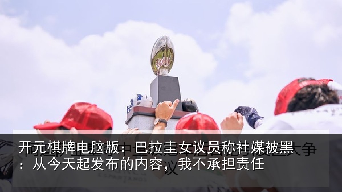 开元棋牌电脑版:巴拉相关情况黑从相关情况,我不承担责任