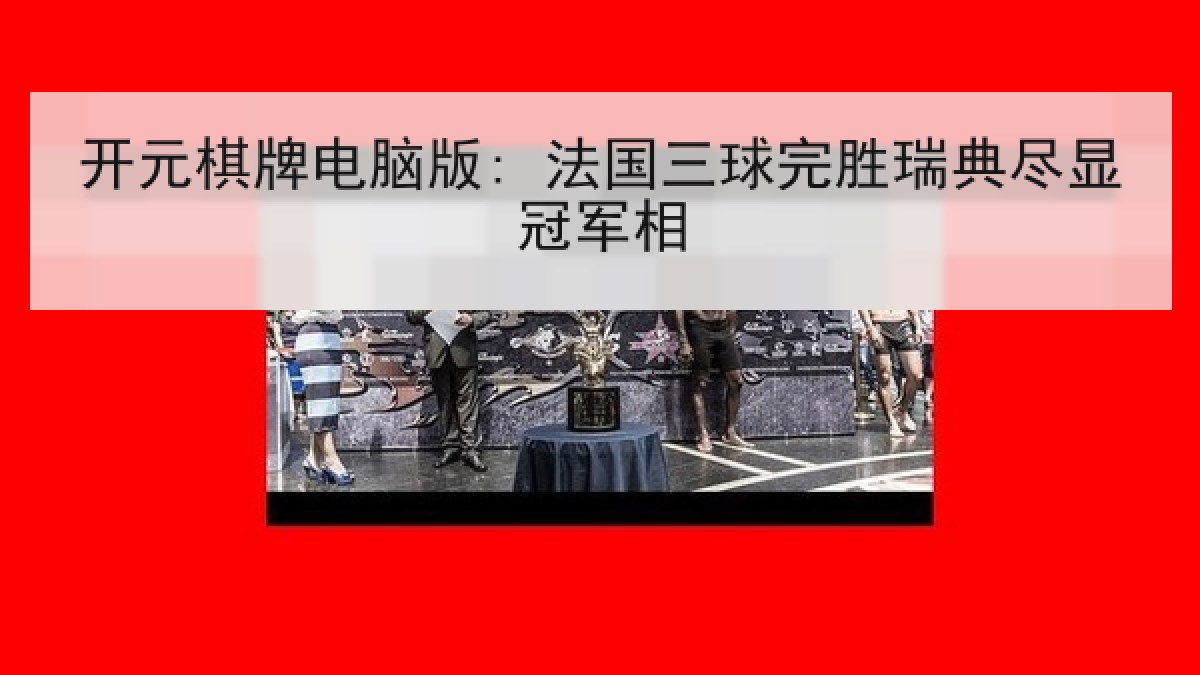 开元棋牌电脑版: 法国三球完胜瑞典尽显冠军相 开元棋牌电脑版: 法国三球完胜瑞典尽显冠军相