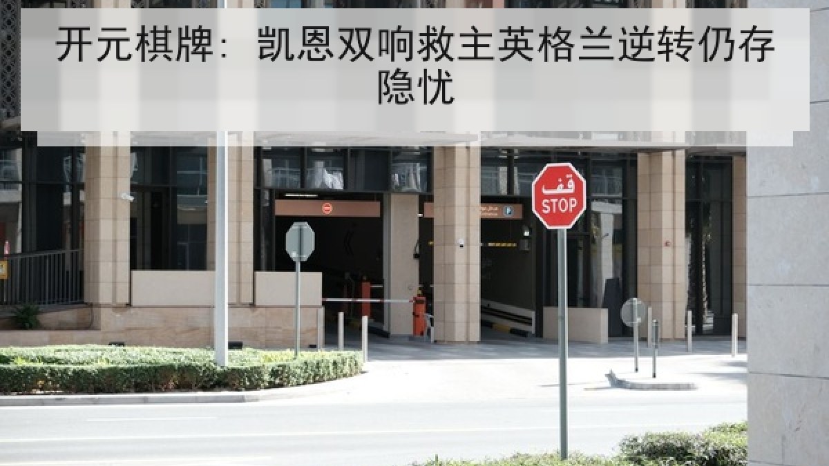 开元棋牌: 凯恩双响救主英格兰逆转仍存隐忧 开元棋牌: 凯恩双响救主英格兰逆转仍存隐忧