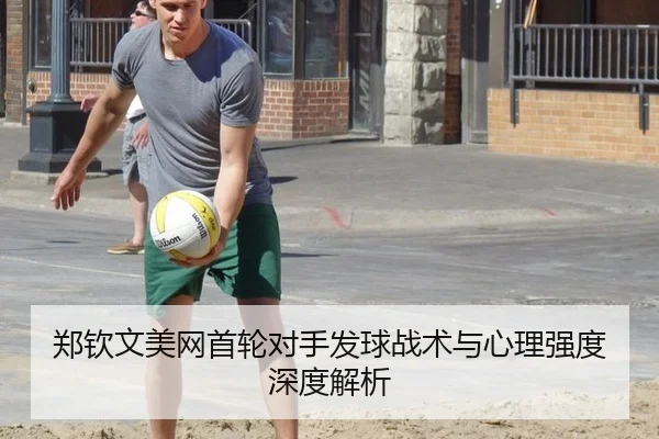 郑钦文美网首轮对手发球战术与心理强度深度解析