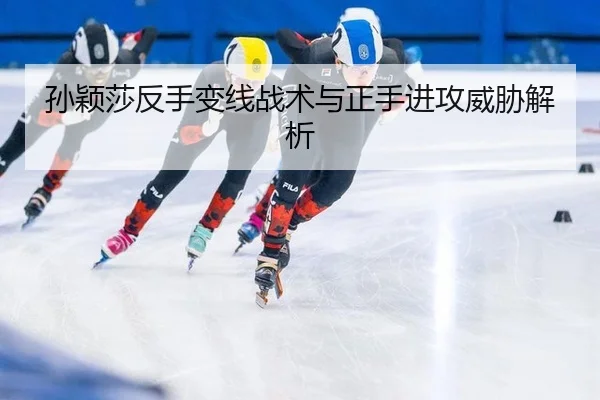 孙颖莎反手变线战术与正手进攻威胁解析