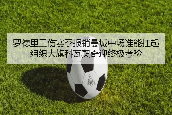 罗德里重伤赛季报销曼城中场谁能扛起组织大旗科瓦契奇迎终极考验