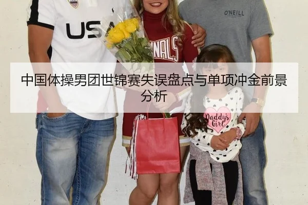 中国体操男团世锦赛失误盘点与单项冲金前景分析