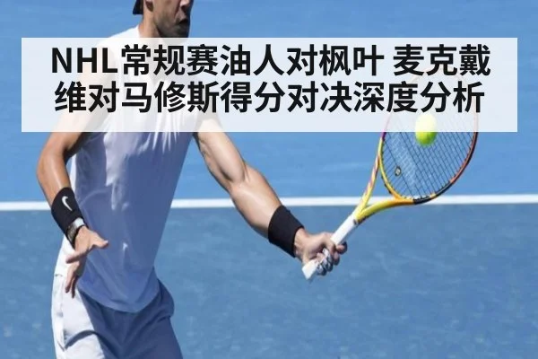 NHL常规赛油人对枫叶 麦克戴维对马修斯得分对决深度分析